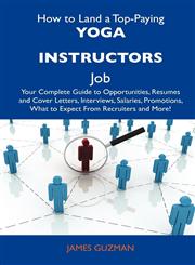 How to Land a Top-Paying Yoga Instructors Job Your Complete Guide to Opportunities, Resumes and Cover Letters, Interviews, Salaries, Promotions, What,1486141528,9781486141524