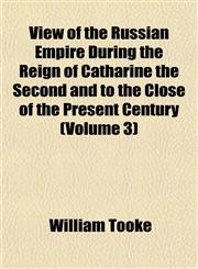 View of the Russian Empire During the Reign of Catharine the Second and to the Close of the Present Century (Volume 3),1152102494,9781152102491
