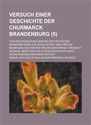 Versuch Einer Geschichte Der Churmarck Brandenburg; Von Der Ersten Erscheinung Der Deutschen Sennonen an Bis Auf Jezige Zeiten. Welcher Die Regierung,1234559595,9781234559595