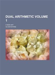 Dual arithmetic Volume 1 ; a new art,1236008596,9781236008596