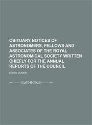 Obituary notices of astronomers, fellows and associates of the Royal astronomical society written chiefly for the annual reports of the council,1151156086,9781151156082