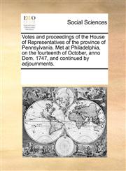 Votes and proceedings of the House of Representatives of the province of Pennsylvania. Met at Philadelphia, on the fourteenth of October, anno Dom. 1747, and continued by adjournments.,1170276245,9781170276242