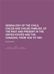 Genealogy of the Child, Childs and Childe families, of the past and present in the United States and the Canadas, from 1630 to 1881,1153378671,9781153378673
