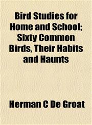 Bird Studies for Home and School; Sixty Common Birds, Their Habits and Haunts,1152153412,9781152153417