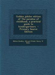 Golden Jubilee Edition of the Paradise of Childhood, a Practical Guide to Kindergartners - Primary Source Edition,1289638268,9781289638269