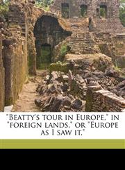 "Beatty's tour in Europe," in "foreign lands," or "Europe as I saw it,",1175461458,9781175461452