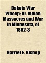 Dakota War Whoop; Or, Indian Massacres and War in Minnesota, of 1862-3,1154676498,9781154676495