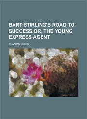 Bart Stirling's Road to Success Or, the Young Express Agent,1153591014,9781153591010