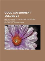 Good government Volume 24 ; official journal of the National Civil Service Reform League,1130923274,9781130923278