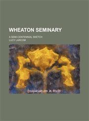 Wheaton Seminary; A Semi-Centennial Sketch,1154486656,9781154486650