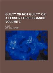 Guilty or not guilty, or, A lesson for husbands Volume 3; a tale,1154190870,9781154190878