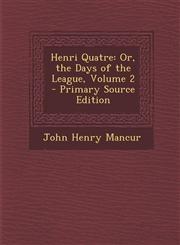 Henri Quatre Or, the Days of the League, Volume 2 - Primary Source Edition,1287536115,9781287536116