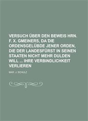 Versuch über den Beweis Hrn. F. X. Gmeiners, da ︣die Ordensgelübde jener Orden, die der Landesfürst in seinen Staaten nicht mehr dulden will  ihre Verbindlichkeit verlieren,1234329875,9781234329877