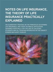 Notes on life insurance, the theory of life insurance practically explained; an elementary treatise on the principles governing life insurance, and their technical application. Designed especially for the use of colleges, students and all,1236993780,9781236993786