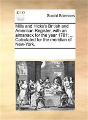 Mills and Hicks's British and American Register, with an almanack for the year 1781; ... Calculated for the meridian of New-York.,1170898203,9781170898208