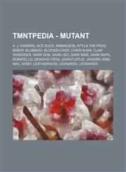 TMNTPedia - Mutant A. J. Howard, Ace Duck, Armaggon, Attila the Frog, Bebop, Blobboid, Bloodsucker, Chien Khan, Claw Shredder, Dark Don, Dark Leo, Dark Mike, Dark Raph, Donatello, Genghis Frog, Graviturtle, Jagwar, King Nail, Kirby, Leatherhead, Leonardo,1234703386,9781234703387