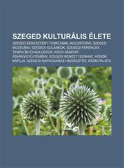 Szeged Kulturalis Elete Szeged Kereszteny Templomai, Kolostorai, Szeged Muzeumai, Szegedi Szilankok, Szegedi Ferences Templom Es Kolostor,1232916617,9781232916611