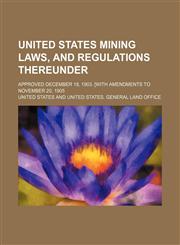 United States Mining Laws, and Regulations Thereunder; Approved December 18, 1903. [With Amendments to November 20, 1905,1151604275,9781151604279