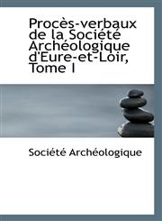 Procès-verbaux de la Société Archéologique d'Eure-et-Loir, Tome I,1103502913,9781103502912