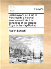 Britain's glory; or, a trip to Portsmouth, a musical entertainment. As it is performed at the Theatre Royal in the Hay-Market.,1170401759,9781170401750