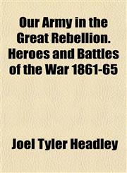 Our Army in the Great Rebellion. Heroes and Battles of the War 1861-65,1153392666,9781153392662
