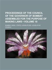 Proceedings of the Council of the Governor of Bombay Assembled for the Purpose of Making Laws (Volume 18),1154384888,9781154384888
