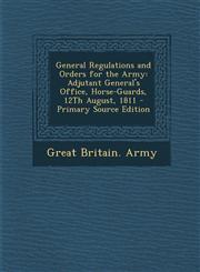 General Regulations and Orders for the Army Adjutant General's Office, Horse-Guards, 12th August, 1811 - Primary Source Edition,1287460607,9781287460602