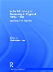 A Social History of Swimming in England, 1800-1918: Splashing in the Serpentine (Sport in the Global Society),0415390761,9780415390767