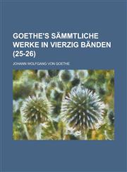 Goethe's Sammtliche Werke in Vierzig Banden (25-26),1234636530,9781234636531
