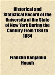 Historical and Statistical Record of the University of the State of New York During the Century From 1784 to 1884,1153381818,9781153381819