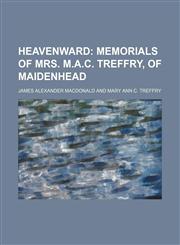 Heavenward;  memorials of mrs. M.A.C. Treffry, of Maidenhead,1236619862,9781236619860