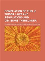 Compilation of Public Timber Laws and Regulations and Decisions Thereunder,1151837695,9781151837691