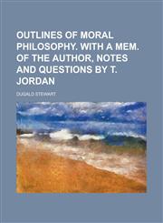 Outlines of moral philosophy. With a mem. of the author, notes and questions by T. Jordan,1234263351,9781234263355