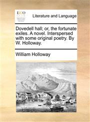 Dovedell hall; or, the fortunate exiles. A novel. Interspersed with some original poetry. By W. Holloway.,1170049907,9781170049907