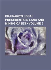 Brainard's Legal Precedents in Land and Mining Cases (Volume 6),1154167860,9781154167863