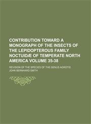 Contribution toward a monograph of the insects of the lepidopterous family Noctuidæ of temperate North America Volume 35-38; revision of the species of the genus Agrotis,1154365573,9781154365573