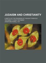 Judaism and Christianity; a sketch of the progress of thought from Old Testament to New Testament,1150671874,9781150671876