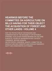 Hearings Before the Committee on Agriculture on Bills Having for Their Object the Acquisition of Forest and Other Lands (Volume 4 ); For the Protectio,1235814955,9781235814952
