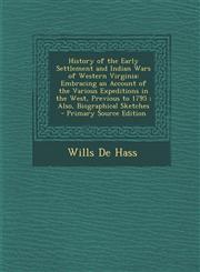 History of the Early Settlement and Indian Wars of Western Virginia Embracing an Account of the Various Expeditions in the West, Previous to 1795; Al,1287901735,9781287901730