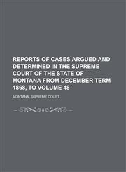 Reports of Cases Argued and Determined in the Supreme Court of the State of Montana from December Term 1868, to Volume 48,123699423X,9781236994233