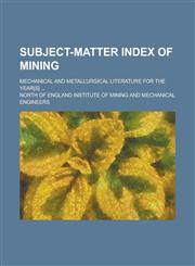 Subject-matter Index of Mining; Mechanical and Metallurgical Literature for the Year[s] ...,1236786521,9781236786524