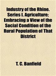 Industry of the Rhine. Series I. Agriculture; Embracing a View of the Social Condition of the Rural Population of That District,1152975269,9781152975262
