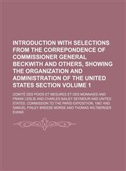 Introduction with selections from the correpondence of Commissioner general Beckwith and others, showing the organization and administration of the United States section Volume 1,1150986174,9781150986178
