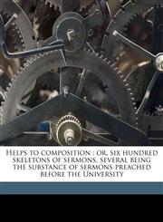 Helps to composition or, six hundred skeletons of sermons, several being the substance of sermons preached before the University Volume 3,1175172324,9781175172327