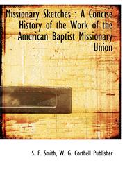 Missionary Sketches A Concise History of the Work of the American Baptist Missionary Union,1140607715,9781140607717