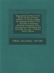Biographical sketches of the bench and bar of South Carolina to which is added the original fee bill of 1791 ... the rolls of attorneys admitted to practice from the records at Charleston and Columbia, etc., etc. - Primary Source Edition,1294227831,9781294227830