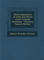 Electrodeposition of Gold and Silver from Cyanide Solutions - Primary Source Edition,1294629522,9781294629528