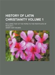History of Latin Christianity Volume 1; including that of the popes to the pontificate of Nicolas V.,1150221259,9781150221255