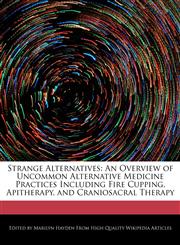 Strange Alternatives An Overview of Uncommon Alternative Medicine Practices Including Fire Cupping, Apitherapy, and Craniosacral Therapy,1241564914,9781241564919