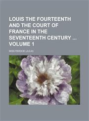 Louis the Fourteenth and the court of France in the seventeenth century  Volume 1,1150908904,9781150908903